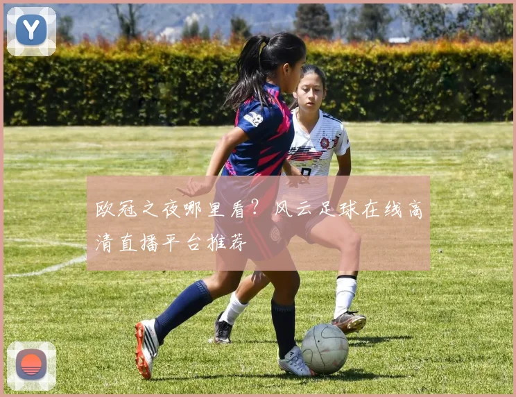 欧冠之夜哪里看？风云足球在线高清直播平台推荐