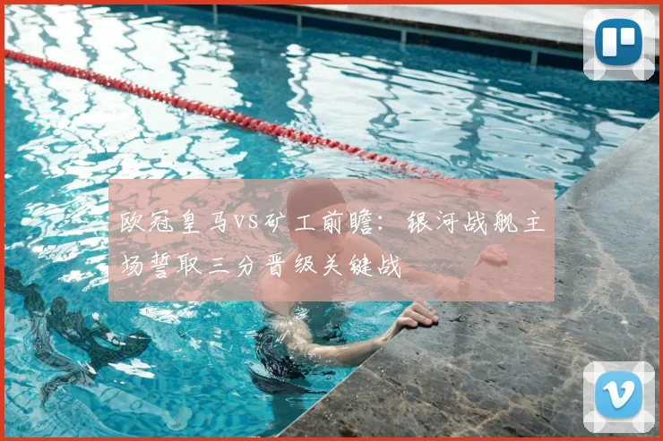 欧冠皇马vs矿工前瞻：银河战舰主场誓取三分晋级关键战