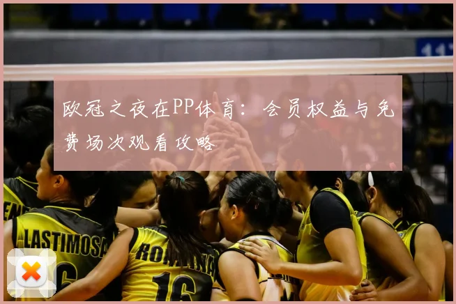 欧冠之夜在PP体育：会员权益与免费场次观看攻略