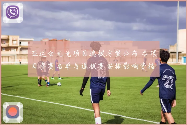 亚运会电竞项目选拔方案公布 各项目参赛名单与选拔赛安排影响资格审核