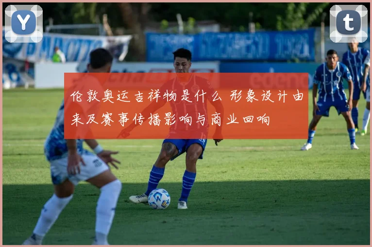 伦敦奥运吉祥物是什么 形象设计由来及赛事传播影响与商业回响