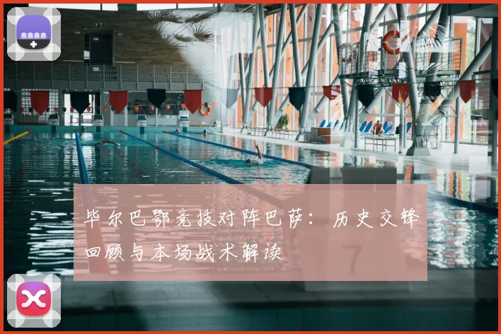 毕尔巴鄂竞技对阵巴萨：历史交锋回顾与本场战术解读