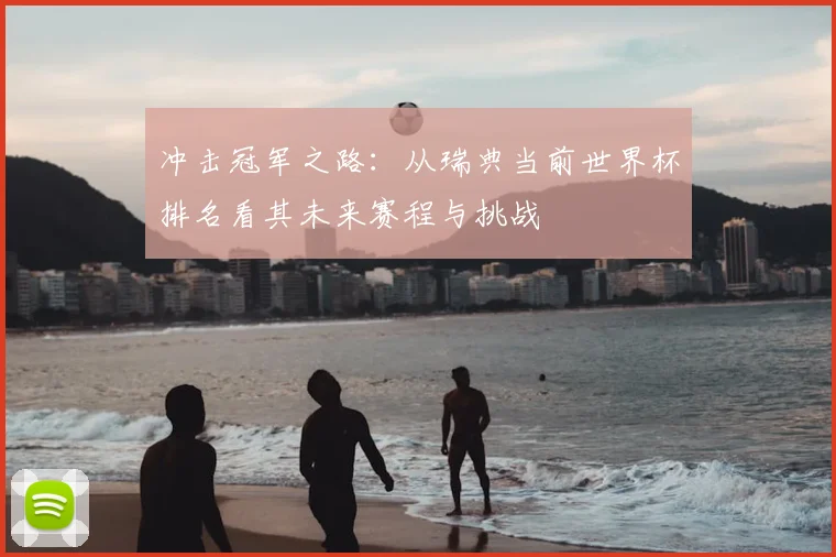 冲击冠军之路：从瑞典当前世界杯排名看其未来赛程与挑战
