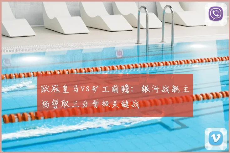 欧冠皇马vs矿工前瞻：银河战舰主场誓取三分晋级关键战