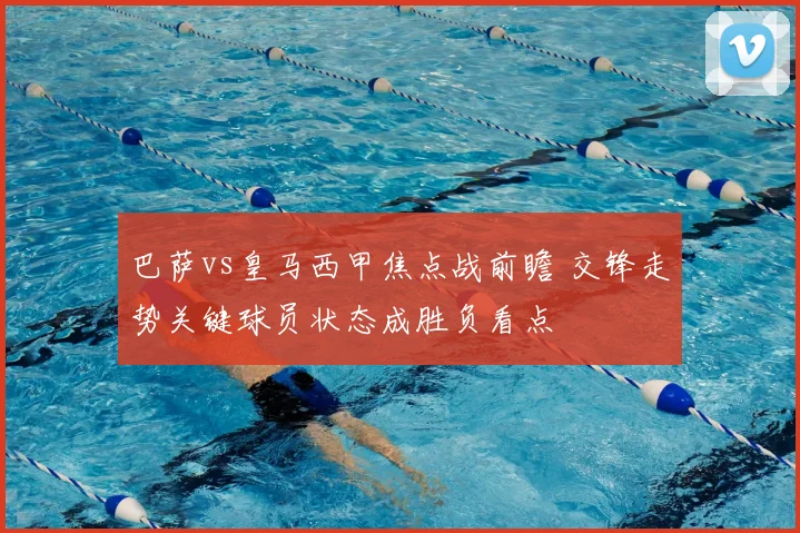 巴萨vs皇马西甲焦点战前瞻 交锋走势关键球员状态成胜负看点