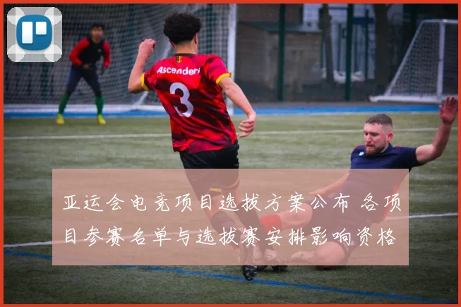 亚运会电竞项目选拔方案公布 各项目参赛名单与选拔赛安排影响资格审核